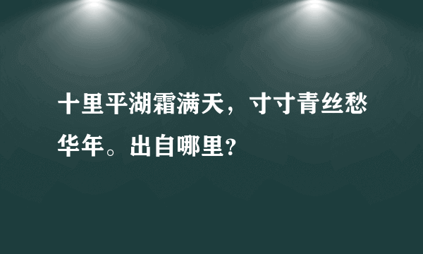 十里平湖霜满天，寸寸青丝愁华年。出自哪里？