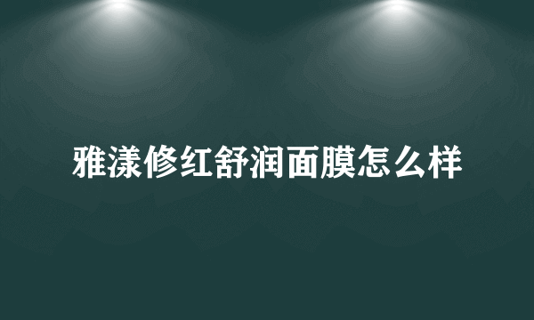 雅漾修红舒润面膜怎么样