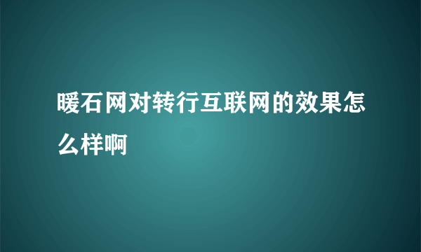 暖石网对转行互联网的效果怎么样啊