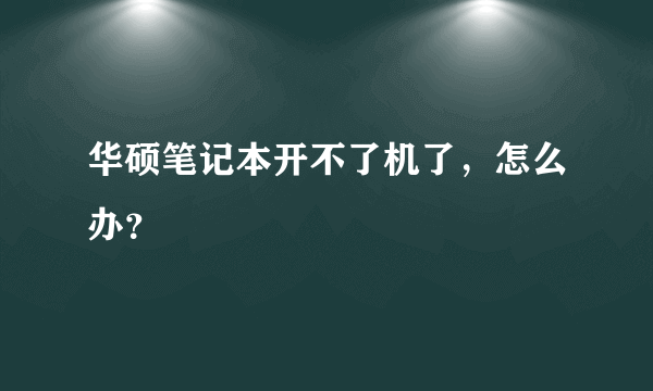 华硕笔记本开不了机了，怎么办？