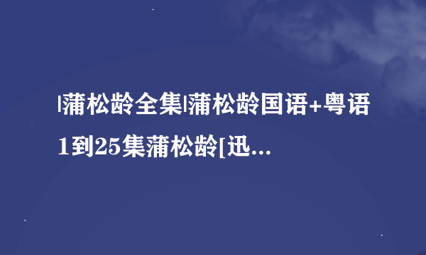 |蒲松龄全集|蒲松龄国语+粤语1到25集蒲松龄[迅播]高清|蒲松龄全集极速观看下载?