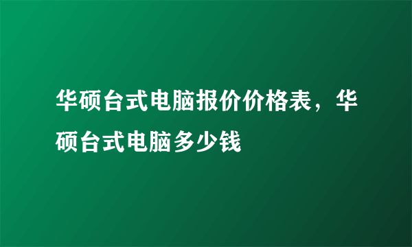 华硕台式电脑报价价格表，华硕台式电脑多少钱