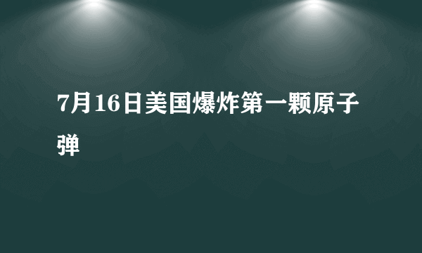 7月16日美国爆炸第一颗原子弹