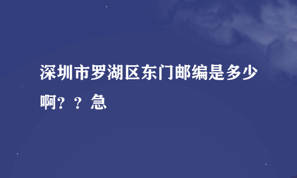 深圳市罗湖区东门邮编是多少啊？？急