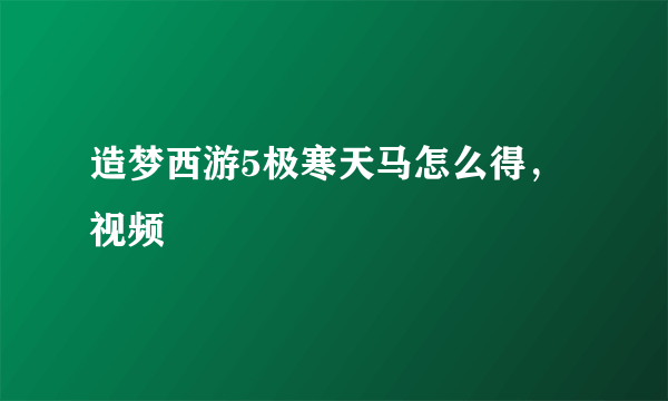 造梦西游5极寒天马怎么得，视频