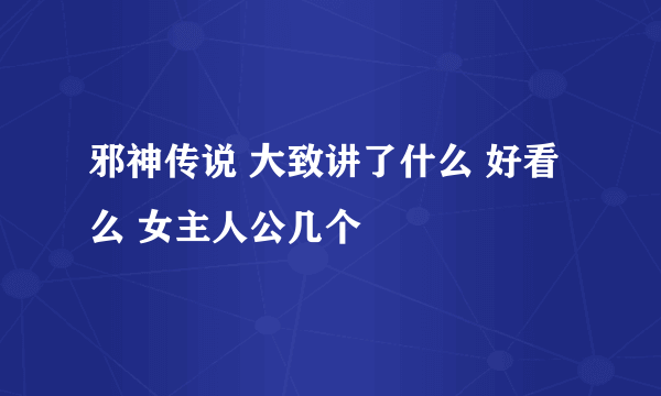 邪神传说 大致讲了什么 好看么 女主人公几个