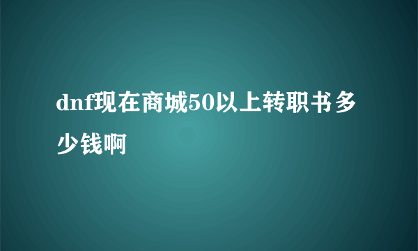 dnf现在商城50以上转职书多少钱啊