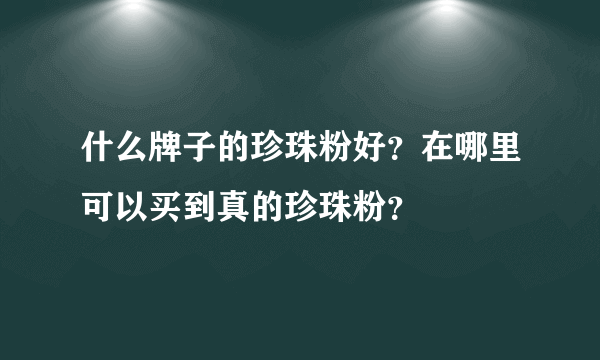 什么牌子的珍珠粉好？在哪里可以买到真的珍珠粉？