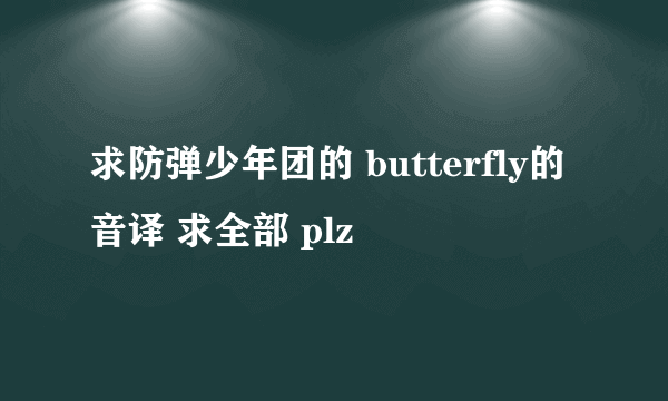 求防弹少年团的 butterfly的音译 求全部 plz