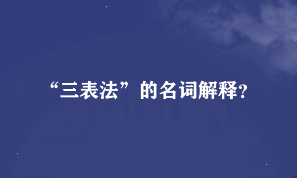 “三表法”的名词解释？