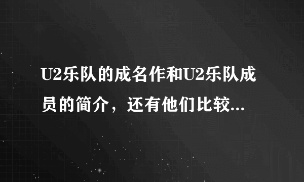 U2乐队的成名作和U2乐队成员的简介，还有他们比较出名的歌都有什么啊