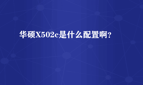 华硕X502c是什么配置啊？