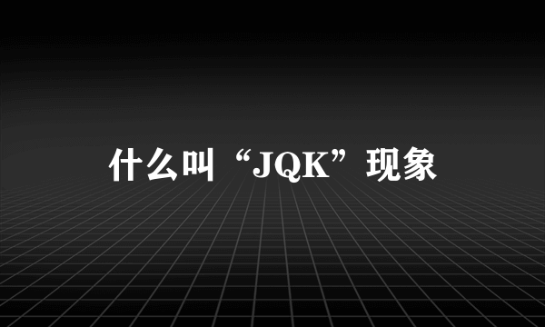 什么叫“JQK”现象