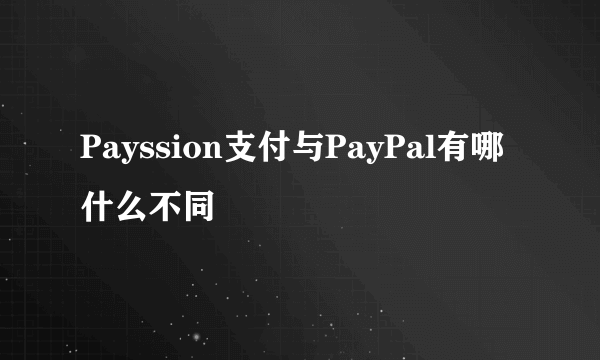 Payssion支付与PayPal有哪什么不同