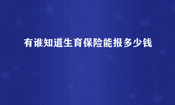 有谁知道生育保险能报多少钱