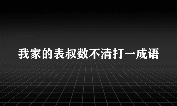 我家的表叔数不清打一成语