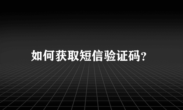 如何获取短信验证码？