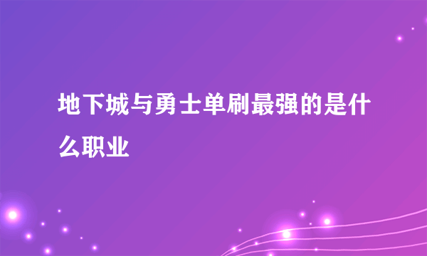 地下城与勇士单刷最强的是什么职业