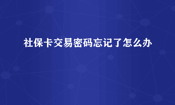 社保卡交易密码忘记了怎么办