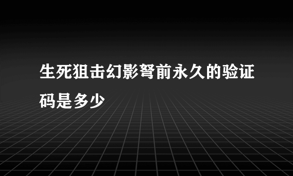 生死狙击幻影弩前永久的验证码是多少