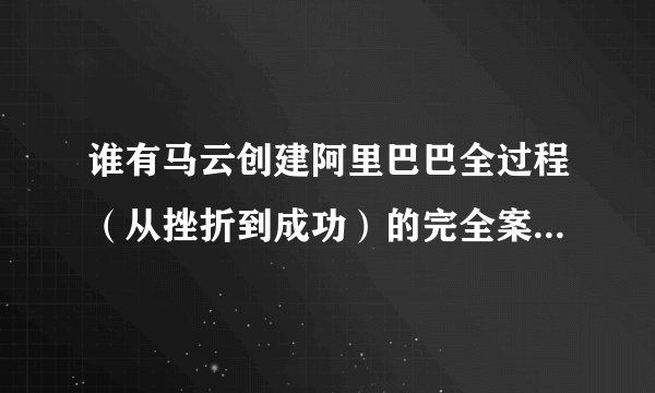 谁有马云创建阿里巴巴全过程（从挫折到成功）的完全案例和资料？