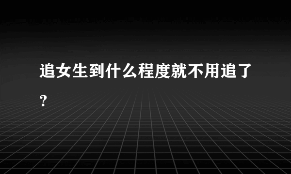 追女生到什么程度就不用追了？