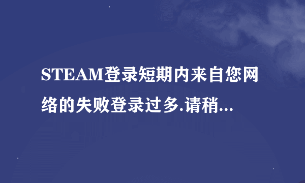 STEAM登录短期内来自您网络的失败登录过多.请稍后再试.