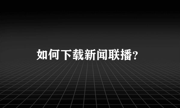 如何下载新闻联播？