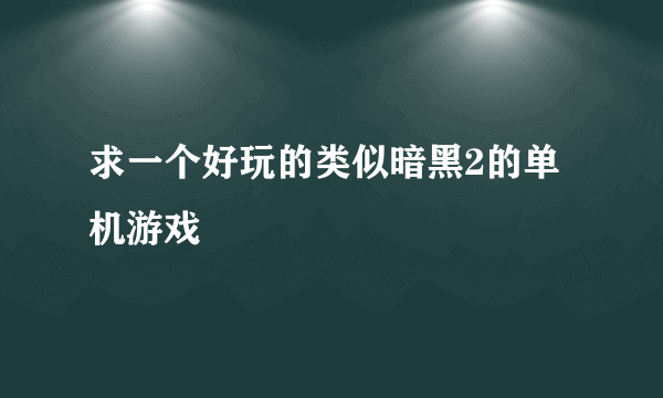 求一个好玩的类似暗黑2的单机游戏