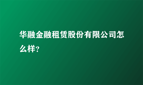 华融金融租赁股份有限公司怎么样？