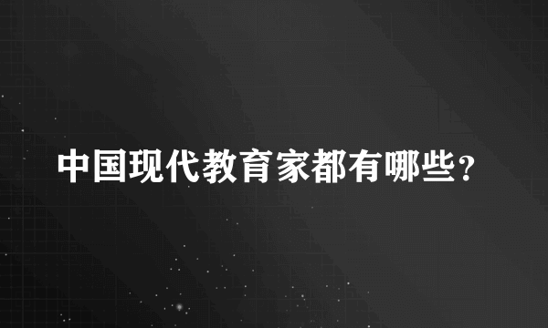 中国现代教育家都有哪些？