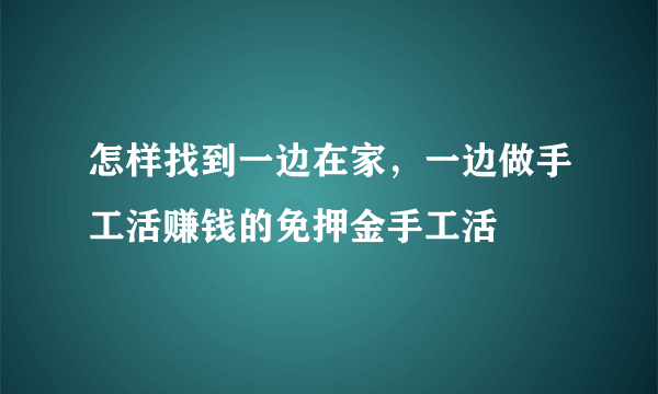 怎样找到一边在家，一边做手工活赚钱的免押金手工活