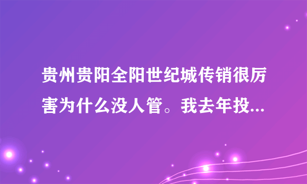 贵州贵阳全阳世纪城传销很厉害为什么没人管。我去年投入了几万元该怎么办