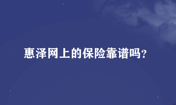 惠泽网上的保险靠谱吗？