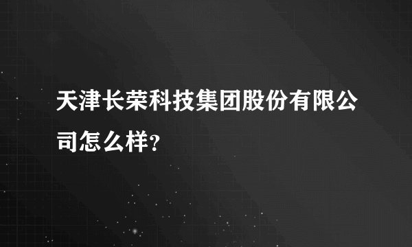 天津长荣科技集团股份有限公司怎么样？