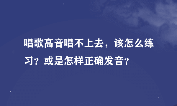 唱歌高音唱不上去，该怎么练习？或是怎样正确发音？