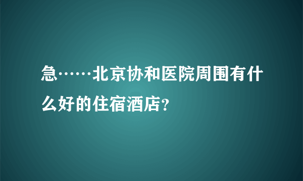 急……北京协和医院周围有什么好的住宿酒店？