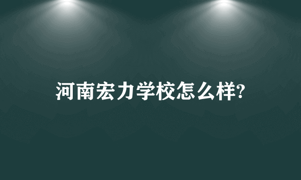 河南宏力学校怎么样?