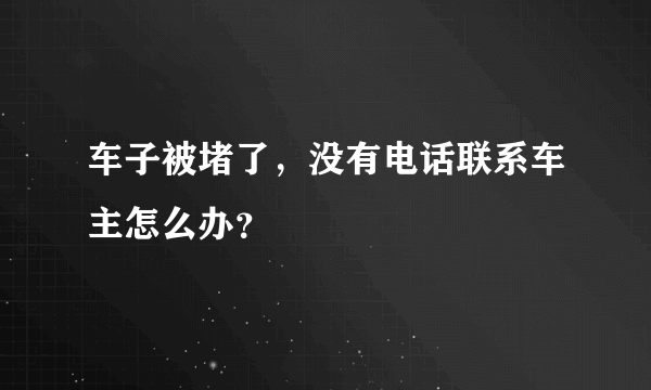 车子被堵了，没有电话联系车主怎么办？