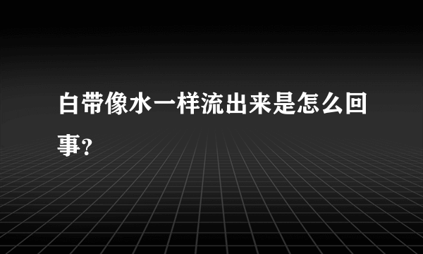 白带像水一样流出来是怎么回事？