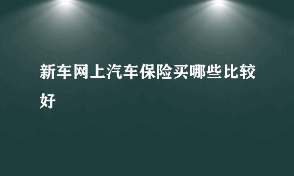 新车网上汽车保险买哪些比较好