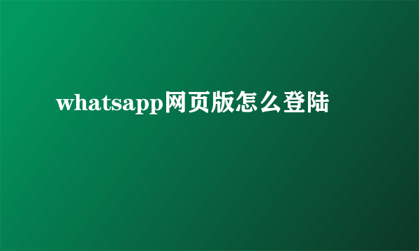 whatsapp网页版怎么登陆