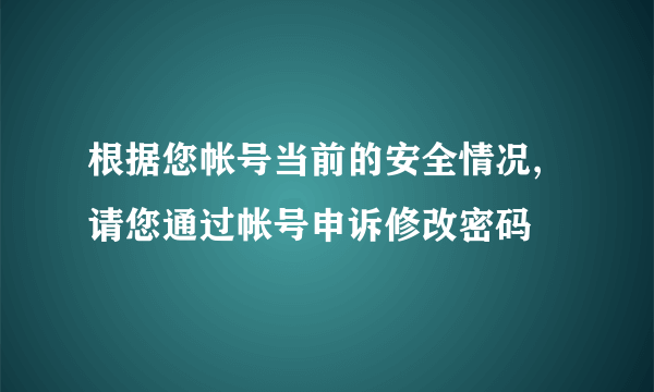 根据您帐号当前的安全情况,请您通过帐号申诉修改密码