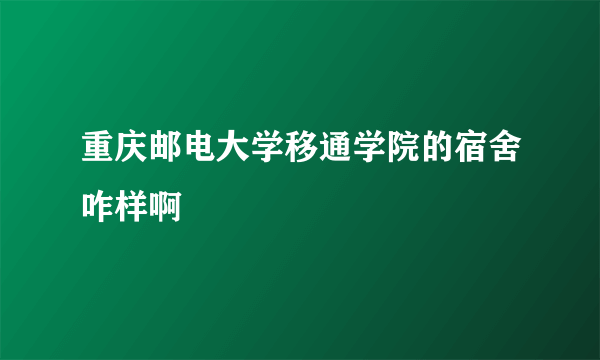 重庆邮电大学移通学院的宿舍咋样啊