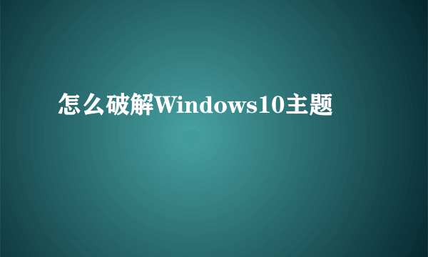 怎么破解Windows10主题