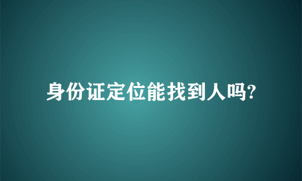 身份证定位能找到人吗?