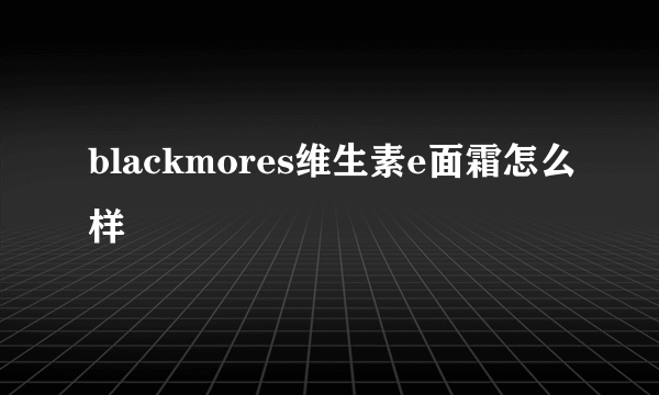 blackmores维生素e面霜怎么样