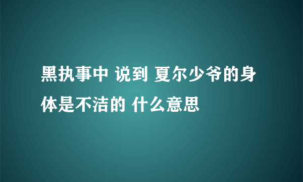 黑执事中 说到 夏尔少爷的身体是不洁的 什么意思