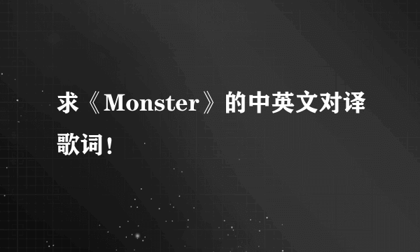 求《Monster》的中英文对译歌词！