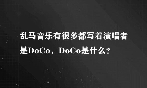 乱马音乐有很多都写着演唱者是DoCo，DoCo是什么？